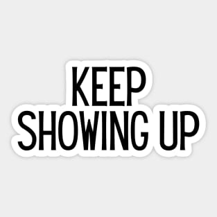 Keep Showing Up - Motivational and Inspiring Work Quotes Sticker